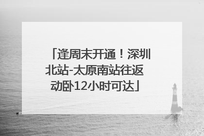 逢周末开通！深圳北站-太原南站往返动卧12小时可达