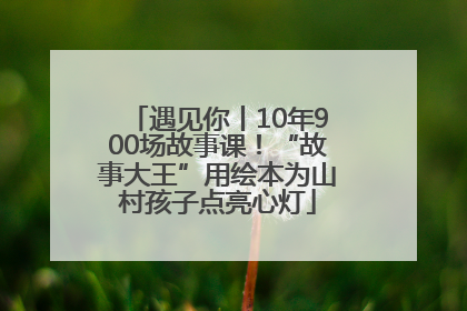遇见你丨10年900场故事课！“故事大王”用绘本为山村孩子点亮心灯