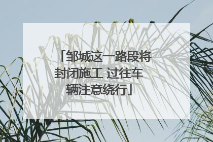 邹城这一路段将封闭施工 过往车辆注意绕行