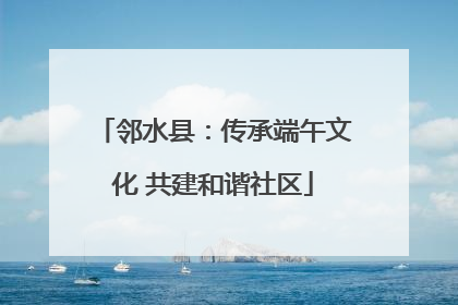 邻水县：传承端午文化 共建和谐社区