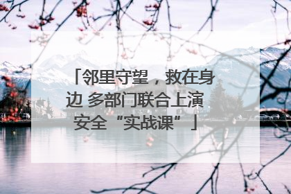 邻里守望，救在身边 多部门联合上演安全“实战课”