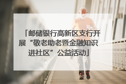邮储银行高新区支行开展“敬老助老暨金融知识进社区”公益活动