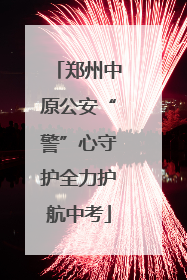 郑州中原公安“警”心守护全力护航中考