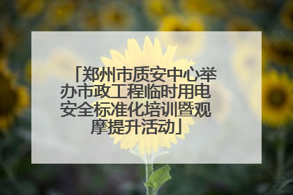 郑州市质安中心举办市政工程临时用电安全标准化培训暨观摩提升活动
