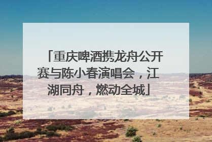 重庆啤酒携龙舟公开赛与陈小春演唱会，江湖同舟，燃动全城