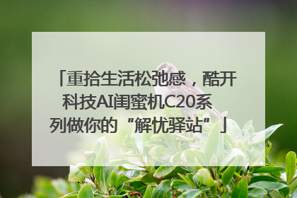 重拾生活松弛感，酷开科技AI闺蜜机C20系列做你的“解忧驿站”