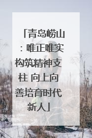 青岛崂山：唯正唯实构筑精神支柱 向上向善培育时代新人