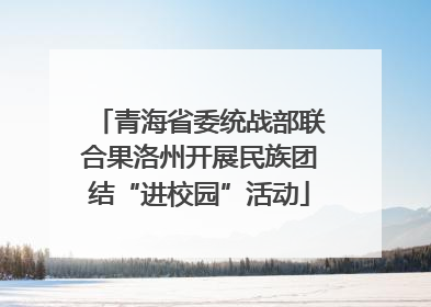 青海省委统战部联合果洛州开展民族团结“进校园”活动