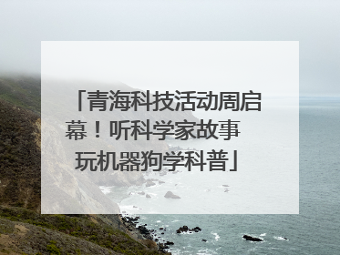 青海科技活动周启幕！听科学家故事 玩机器狗学科普