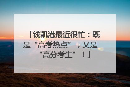钱凯港最近很忙：既是“高考热点”，又是“高分考生”！