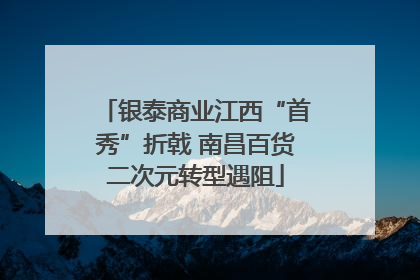 银泰商业江西“首秀”折戟 南昌百货二次元转型遇阻