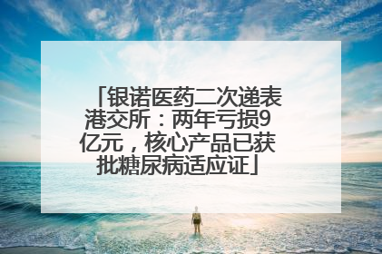 银诺医药二次递表港交所：两年亏损9亿元，核心产品已获批糖尿病适应证