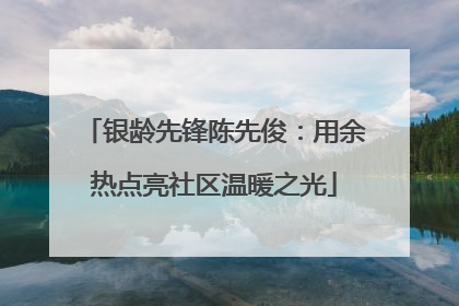 银龄先锋陈先俊：用余热点亮社区温暖之光