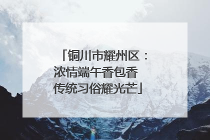 铜川市耀州区：浓情端午香包香 传统习俗耀光芒