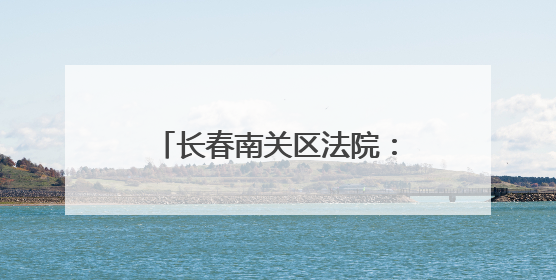 长春南关区法院：观庭审 明法纪 法治教育入人心