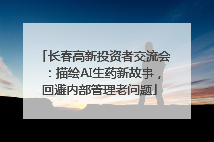 长春高新投资者交流会：描绘AI生药新故事，回避内部管理老问题