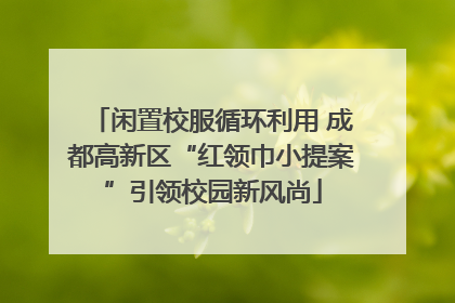 闲置校服循环利用 成都高新区“红领巾小提案”引领校园新风尚