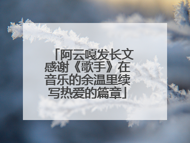 阿云嘎发长文感谢《歌手》在音乐的余温里续写热爱的篇章