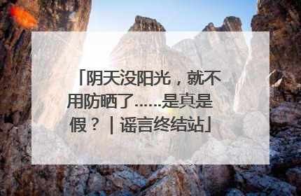阴天没阳光，就不用防晒了……是真是假？｜谣言终结站