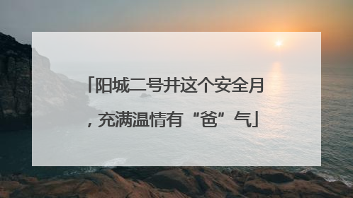 阳城二号井这个安全月，充满温情有“爸”气