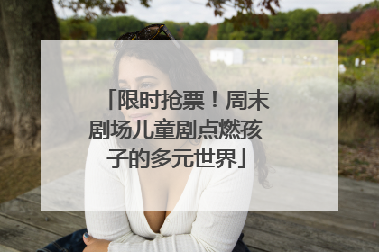 限时抢票！周末剧场儿童剧点燃孩子的多元世界