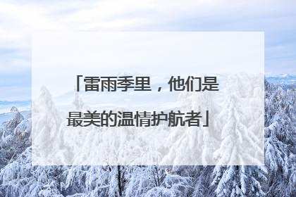 雷雨季里，他们是最美的温情护航者