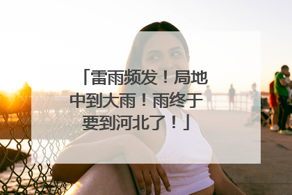 雷雨频发！局地中到大雨！雨终于要到河北了！