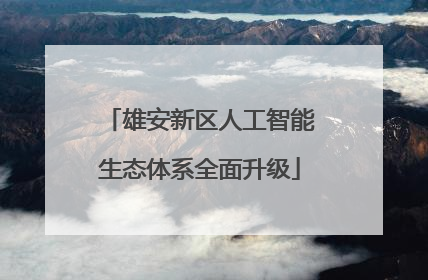雄安新区人工智能生态体系全面升级