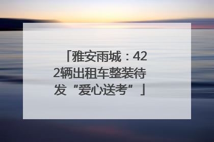 雅安雨城：422辆出租车整装待发“爱心送考”