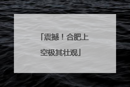 震撼！合肥上空极其壮观