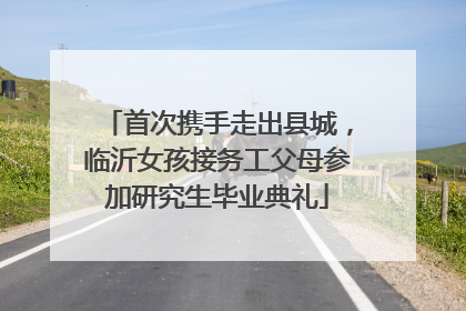 首次携手走出县城，临沂女孩接务工父母参加研究生毕业典礼
