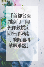 首都名医到家门：闫长祥教授定期坐诊河南，破解脑科就医难题