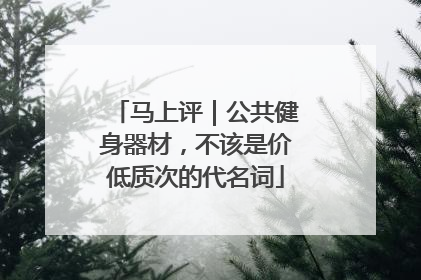马上评｜公共健身器材，不该是价低质次的代名词