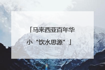 马来西亚百年华小“饮水思源”