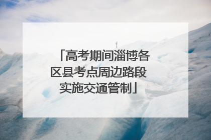 高考期间淄博各区县考点周边路段实施交通管制