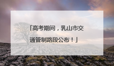 高考期间，乳山市交通管制路段公布！