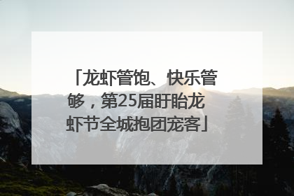龙虾管饱、快乐管够，第25届盱眙龙虾节全城抱团宠客