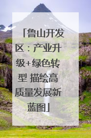 鲁山开发区：产业升级+绿色转型 描绘高质量发展新蓝图