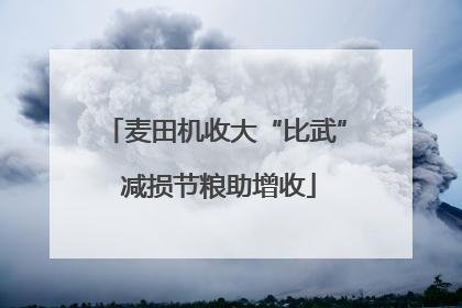 麦田机收大“比武” 减损节粮助增收