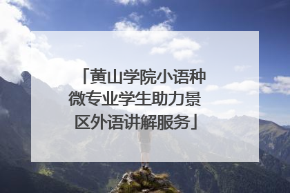 黄山学院小语种微专业学生助力景区外语讲解服务