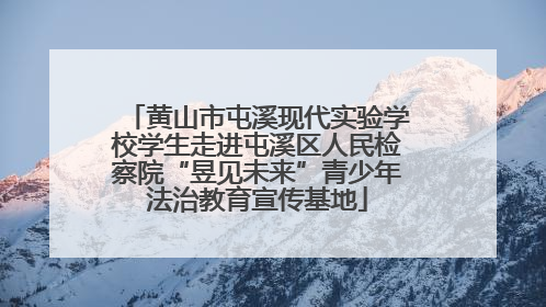 黄山市屯溪现代实验学校学生走进屯溪区人民检察院“昱见未来”青少年法治教育宣传基地