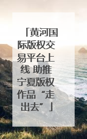 黄河国际版权交易平台上线 助推宁夏版权作品“走出去”