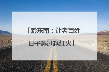 黔东南：让老百姓日子越过越红火