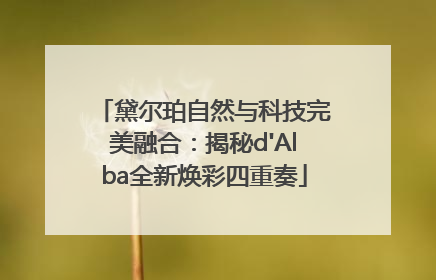 黛尔珀自然与科技完美融合：揭秘d'Alba全新焕彩四重奏