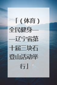 （体育）全民健身——辽宁省第十届三块石登山活动举行