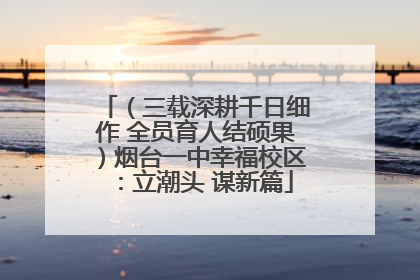 （三载深耕千日细作 全员育人结硕果）烟台一中幸福校区：立潮头 谋新篇