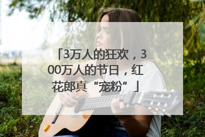 3万人的狂欢，300万人的节日，红花郎真“宠粉”