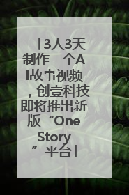 3人3天制作一个AI故事视频，创壹科技即将推出新版“OneStory”平台