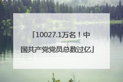 10027.1万名！中国共产党党员总数过亿