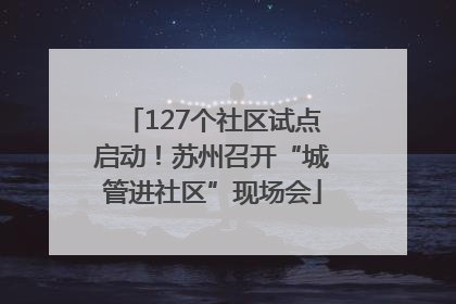 127个社区试点启动！苏州召开“城管进社区”现场会